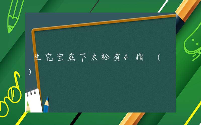 生完宝底下太松有4指 ()